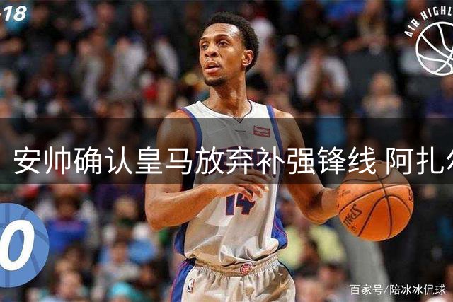 安帅确认皇马放弃补强锋线 阿扎尔将担纲中锋角色