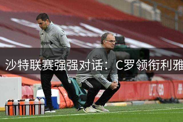 沙特联赛强强对话：C罗领衔利雅得胜利迎战达曼协作