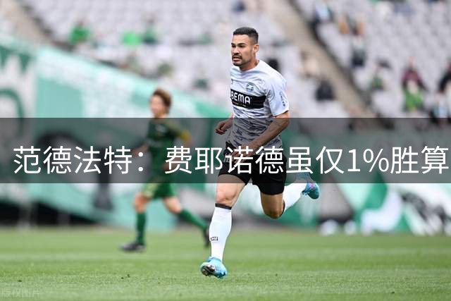 范德法特：费耶诺德虽仅1%胜算 但要坚持进攻风格